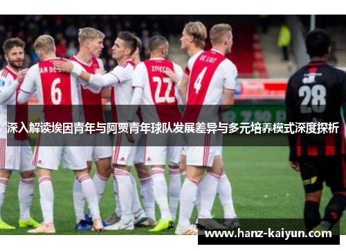 深入解读埃因青年与阿贾青年球队发展差异与多元培养模式深度探析