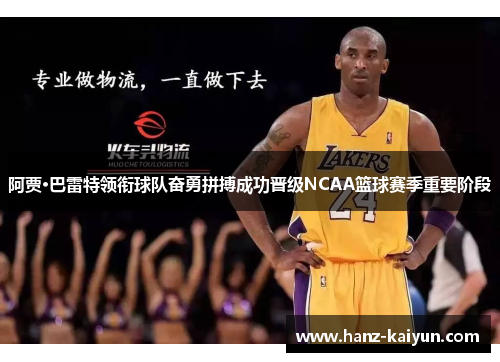 阿贾·巴雷特领衔球队奋勇拼搏成功晋级NCAA篮球赛季重要阶段